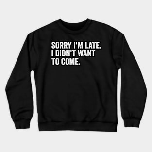 Sorry I'm late. I didn't want to come - White Style Crewneck Sweatshirt